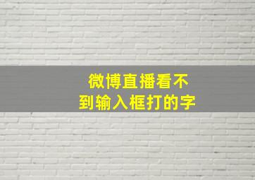 微博直播看不到输入框打的字