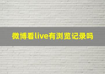 微博看live有浏览记录吗