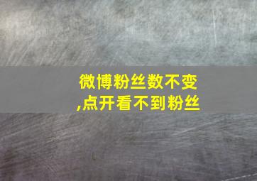 微博粉丝数不变,点开看不到粉丝