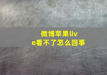 微博苹果live看不了怎么回事