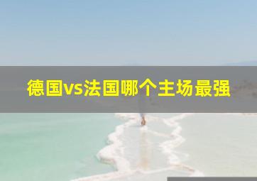 德国vs法国哪个主场最强