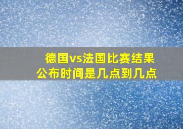 德国vs法国比赛结果公布时间是几点到几点