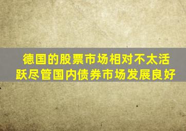 德国的股票市场相对不太活跃尽管国内债券市场发展良好