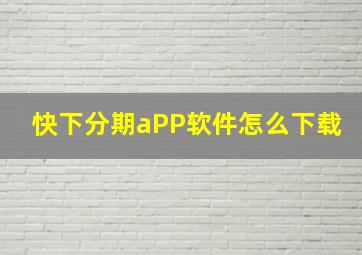 快下分期aPP软件怎么下载