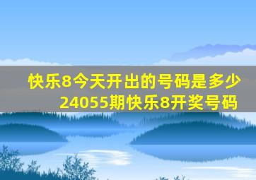 快乐8今天开出的号码是多少24055期快乐8开奖号码