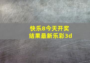 快乐8今天开奖结果最新乐彩3d