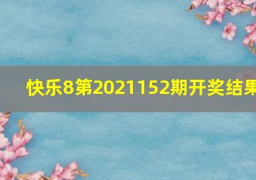 快乐8第2021152期开奖结果