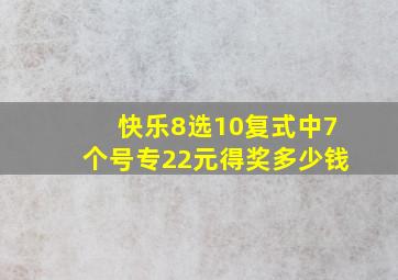 快乐8选10复式中7个号专22元得奖多少钱