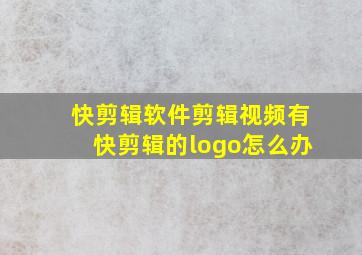 快剪辑软件剪辑视频有快剪辑的logo怎么办