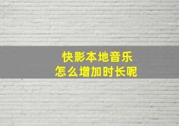 快影本地音乐怎么增加时长呢