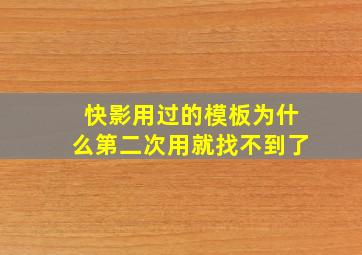 快影用过的模板为什么第二次用就找不到了