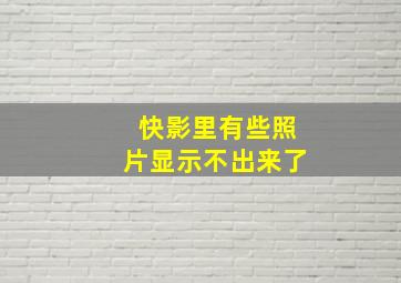 快影里有些照片显示不出来了