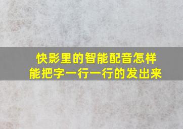 快影里的智能配音怎样能把字一行一行的发出来