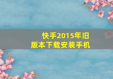 快手2015年旧版本下载安装手机