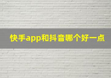 快手app和抖音哪个好一点