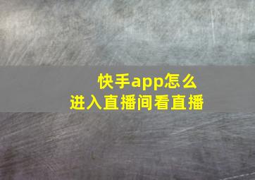 快手app怎么进入直播间看直播