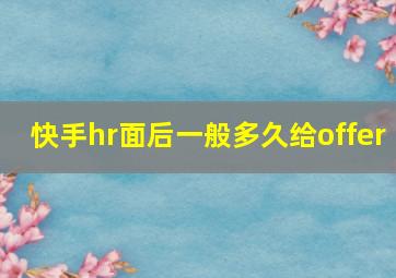 快手hr面后一般多久给offer