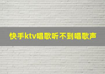 快手ktv唱歌听不到唱歌声