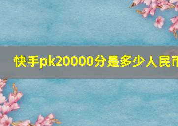 快手pk20000分是多少人民币