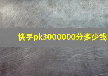 快手pk3000000分多少钱