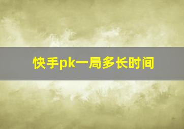 快手pk一局多长时间