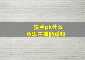 快手pk什么意思主播能赚钱