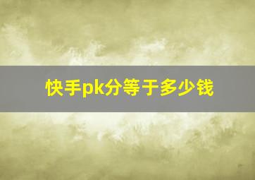 快手pk分等于多少钱