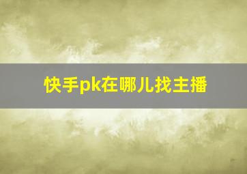 快手pk在哪儿找主播