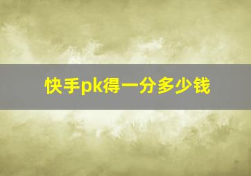 快手pk得一分多少钱