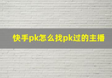 快手pk怎么找pk过的主播