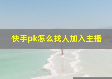 快手pk怎么找人加入主播