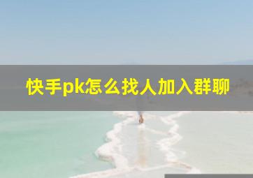 快手pk怎么找人加入群聊