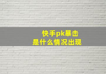 快手pk暴击是什么情况出现