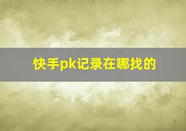 快手pk记录在哪找的