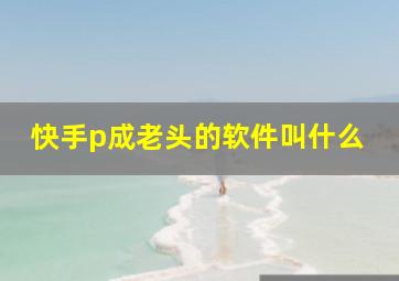 快手p成老头的软件叫什么