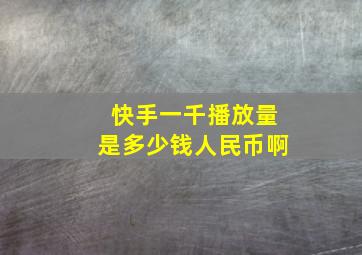 快手一千播放量是多少钱人民币啊