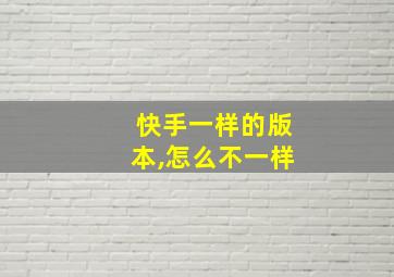 快手一样的版本,怎么不一样