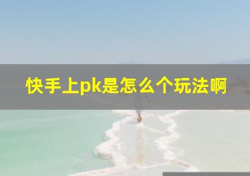 快手上pk是怎么个玩法啊