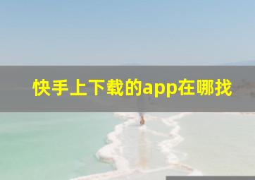 快手上下载的app在哪找