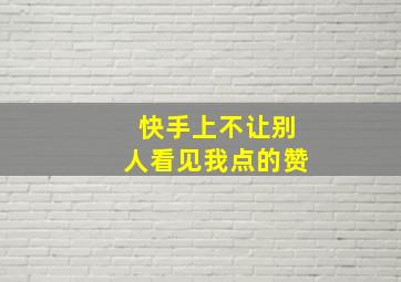 快手上不让别人看见我点的赞