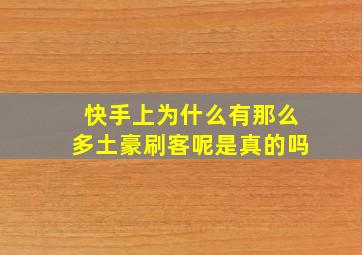 快手上为什么有那么多土豪刷客呢是真的吗