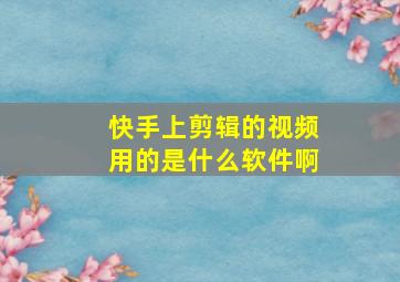 快手上剪辑的视频用的是什么软件啊