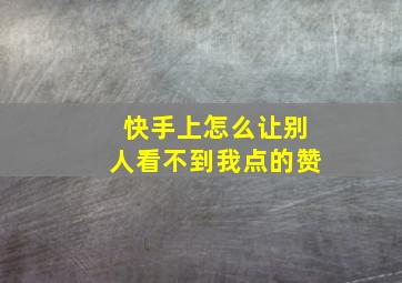 快手上怎么让别人看不到我点的赞