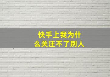 快手上我为什么关注不了别人