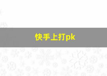 快手上打pk