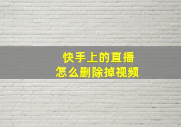 快手上的直播怎么删除掉视频