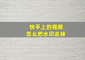 快手上的视频怎么把水印去掉