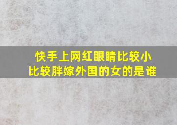 快手上网红眼睛比较小比较胖嫁外国的女的是谁