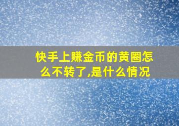 快手上赚金币的黄圈怎么不转了,是什么情况