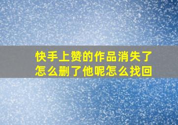 快手上赞的作品消失了怎么删了他呢怎么找回